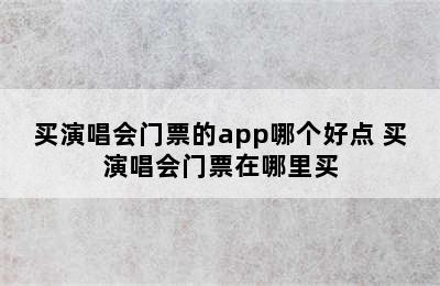 买演唱会门票的app哪个好点 买演唱会门票在哪里买